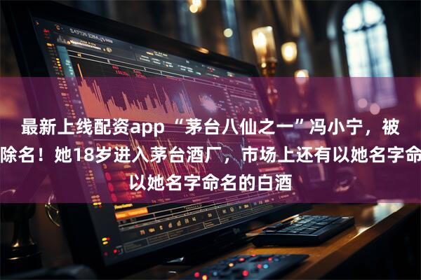 最新上线配资app “茅台八仙之一”冯小宁，被协会公开除名！她18岁进入茅台酒厂，市场上还有以她名字命名的白酒