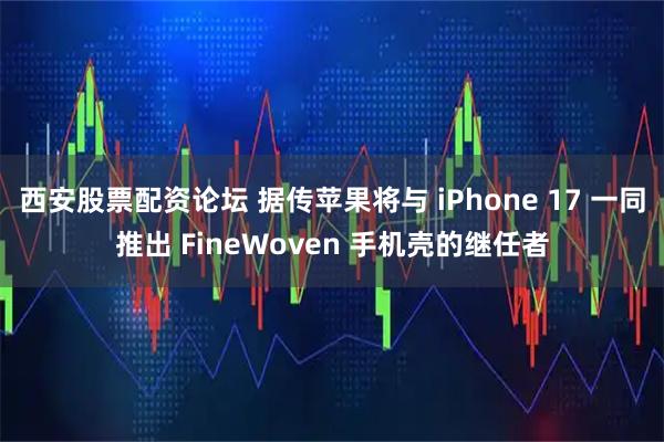 西安股票配资论坛 据传苹果将与 iPhone 17 一同推出 FineWoven 手机壳的继任者