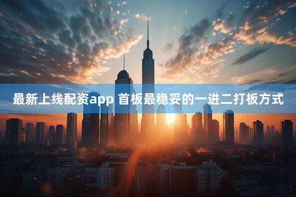 最新上线配资app 首板最稳妥的一进二打板方式