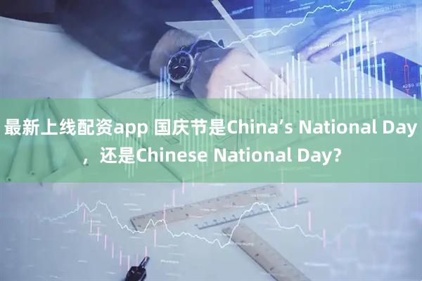 最新上线配资app 国庆节是China’s National Day，还是Chinese National Day？