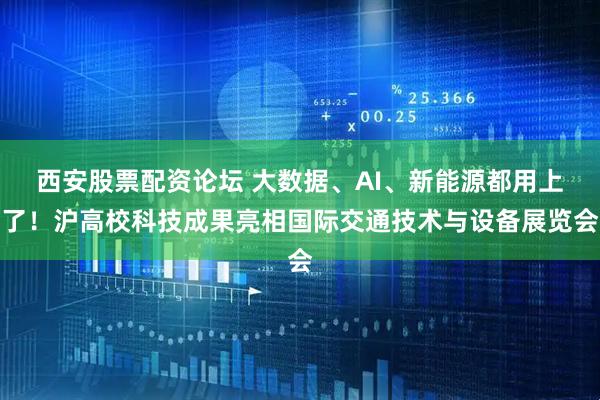 西安股票配资论坛 大数据、AI、新能源都用上了！沪高校科技成果亮相国际交通技术与设备展览会